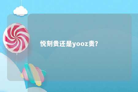 悦刻贵还是yooz贵？