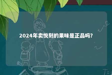 2024年卖悦刻的果味是正品吗？