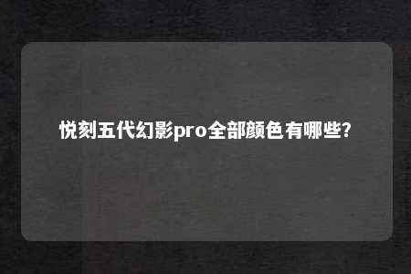 悦刻五代幻影pro全部颜色有哪些？