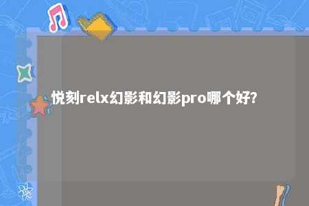 悦刻relx幻影和幻影pro哪个好？